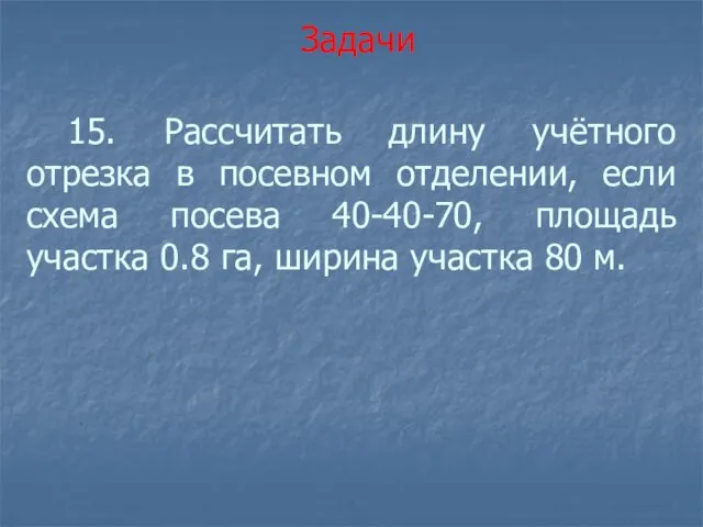 15. Рассчитать длину учётного отрезка в посевном отделении, если схема посева 40-40-70, площадь