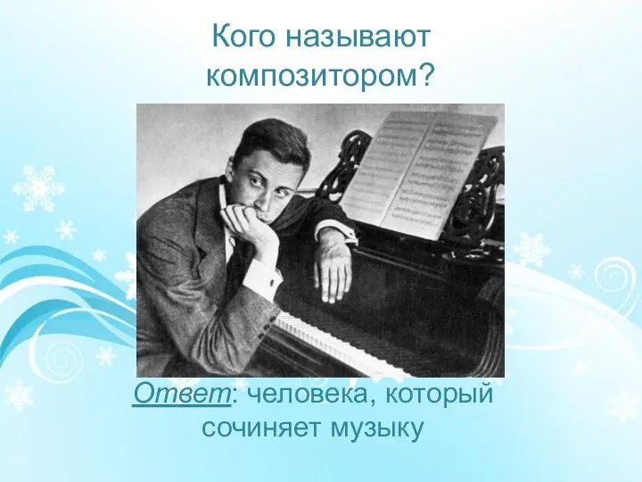 Кого называют композитором? Ответ: человека, который сочиняет музыку