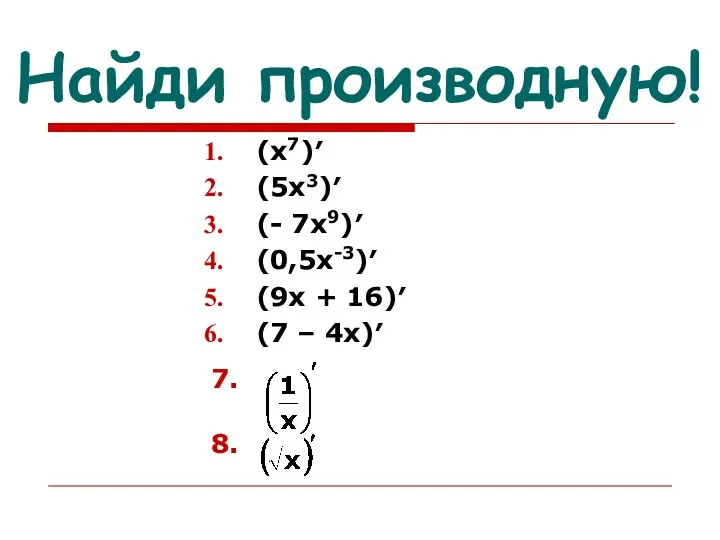 Найди производную! (х7)′ (5х3)′ (- 7х9)′ (0,5х-3)′ (9х + 16)′ (7 – 4х)′ 7. 8.