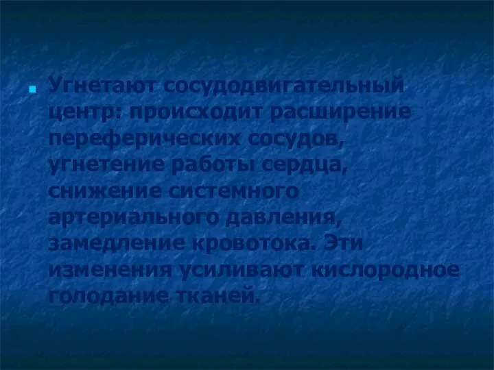 Угнетают сосудодвигательный центр: происходит расширение переферических сосудов, угнетение работы сердца,