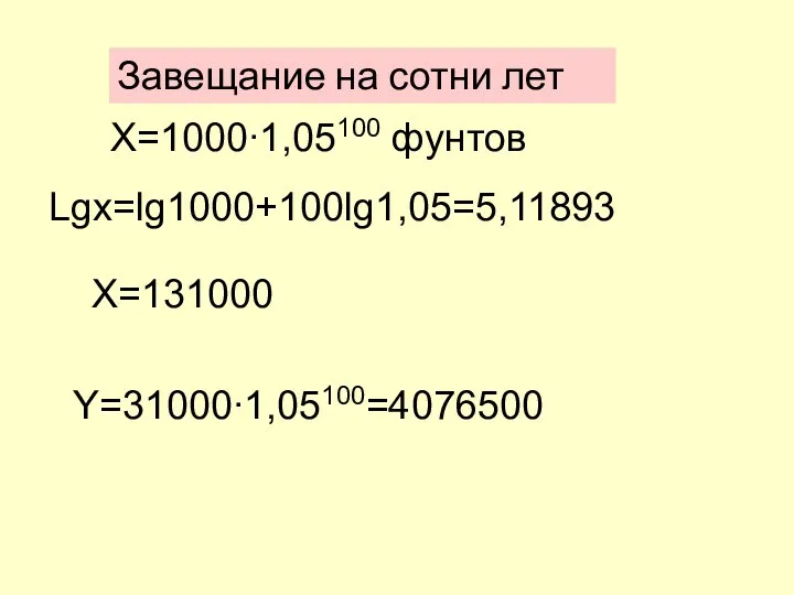 Завещание на сотни лет Х=1000∙1,05100 фунтов Lgx=lg1000+100lg1,05=5,11893 X=131000 Y=31000∙1,05100=4076500