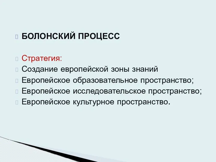 БОЛОНСКИЙ ПРОЦЕСС Стратегия: Создание европейской зоны знаний Европейское образовательное пространство; Европейское исследовательское пространство; Европейское культурное пространство.