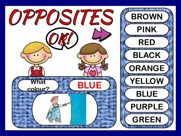 OPPOSITES What colour? BLUE ? BROWN PINK RED BLACK ORANGE YELLOW BLUE PURPLE GREEN OK!