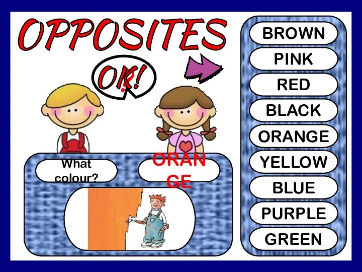 OPPOSITES What colour? ORANGE ? BROWN PINK RED BLACK ORANGE YELLOW BLUE PURPLE GREEN OK!