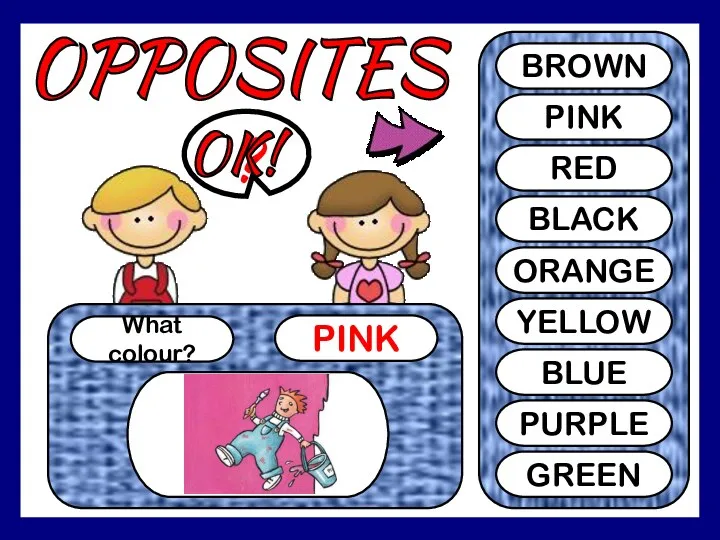 OPPOSITES What colour? PINK ? BROWN PINK RED BLACK ORANGE YELLOW BLUE PURPLE GREEN OK!