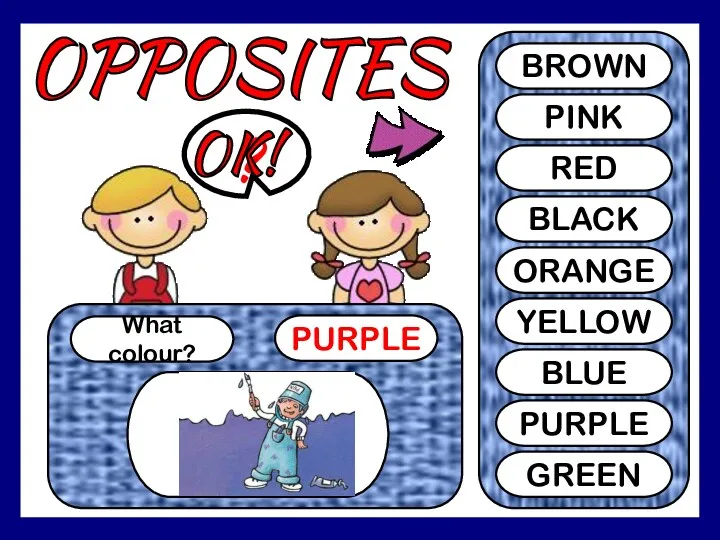 OPPOSITES What colour? PURPLE ? BROWN PINK RED BLACK ORANGE YELLOW BLUE PURPLE GREEN OK!