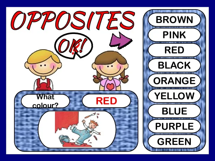 OPPOSITES What colour? RED ? BROWN PINK RED BLACK ORANGE YELLOW BLUE PURPLE GREEN OK!