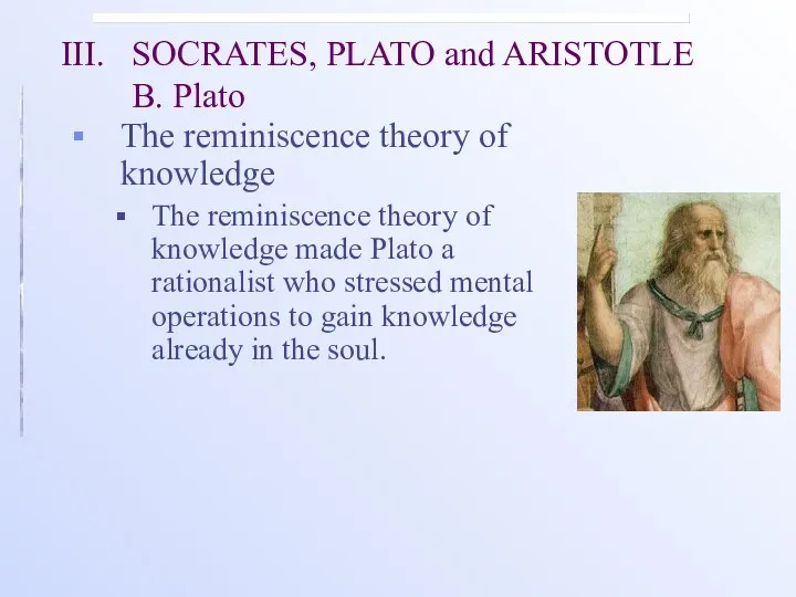 III. SOCRATES, PLATO and ARISTOTLE B. Plato The reminiscence theory