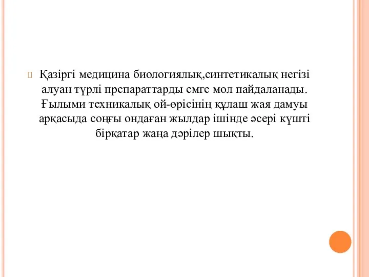 Қазіргі медицина биологиялық,синтетикалық негізі алуан түрлі препараттарды емге мол пайдаланады.Ғылыми техникалық ой-өрісінің құлаш