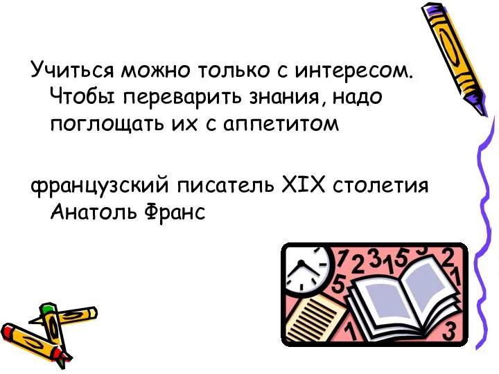 Учиться можно только с интересом. Чтобы переварить знания, надо поглощать