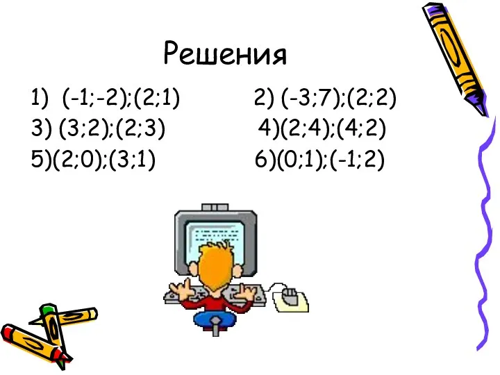 Решения 1) (-1;-2);(2;1) 2) (-3;7);(2;2) 3) (3;2);(2;3) 4)(2;4);(4;2) 5)(2;0);(3;1) 6)(0;1);(-1;2)