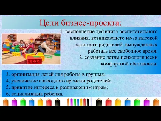 Цели бизнес-проекта: 1. восполнение дефицита воспитательного влияния, возникающего из-за высокой