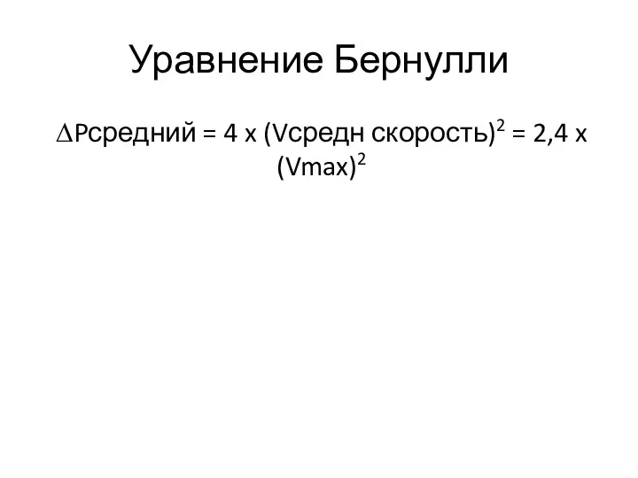 Уравнение Бернулли ∆Pсредний = 4 x (Vсредн скорость)2 = 2,4 x (Vmax)2