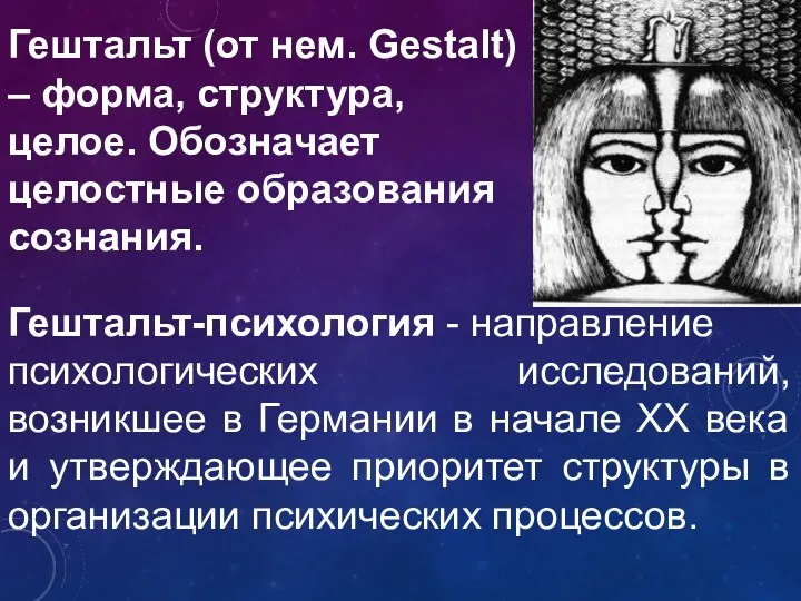 Гештальт (от нем. Gestalt) – форма, структура, целое. Обозначает целостные