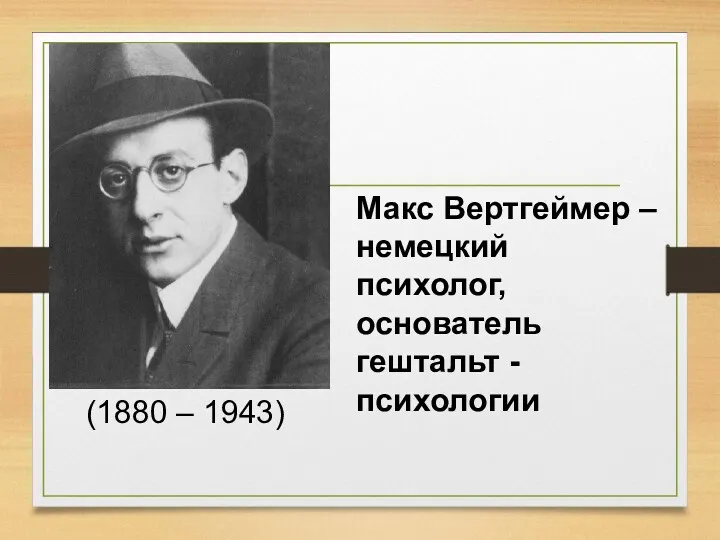 Макс Вертгеймер – немецкий психолог, основатель гештальт -психологии (1880 – 1943)