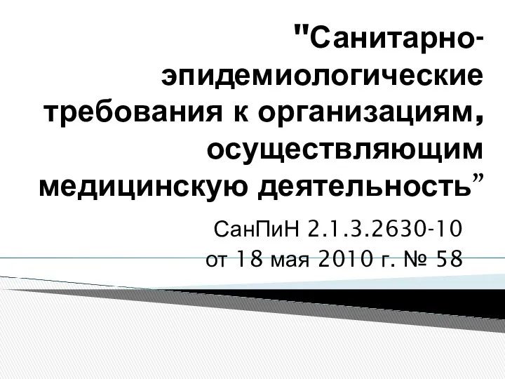 "Санитарно-эпидемиологические требования к организациям, осуществляющим медицинскую деятельность” СанПиН 2.1.3.2630-10 от 18 мая 2010 г. № 58