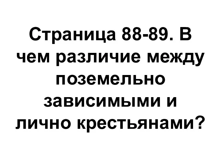 Страница 88-89. В чем различие между поземельно зависимыми и лично крестьянами?