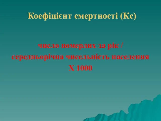 Коефіцієнт смертності (Кс) число померлих за рік / середньорічна чисельність населення Х 1000