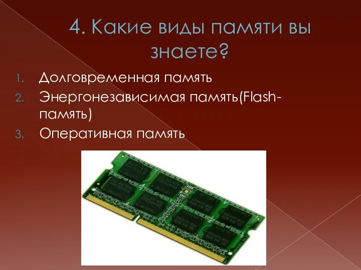 4. Какие виды памяти вы знаете? Долговременная память Энергонезависимая память(Flash-память) Оперативная память