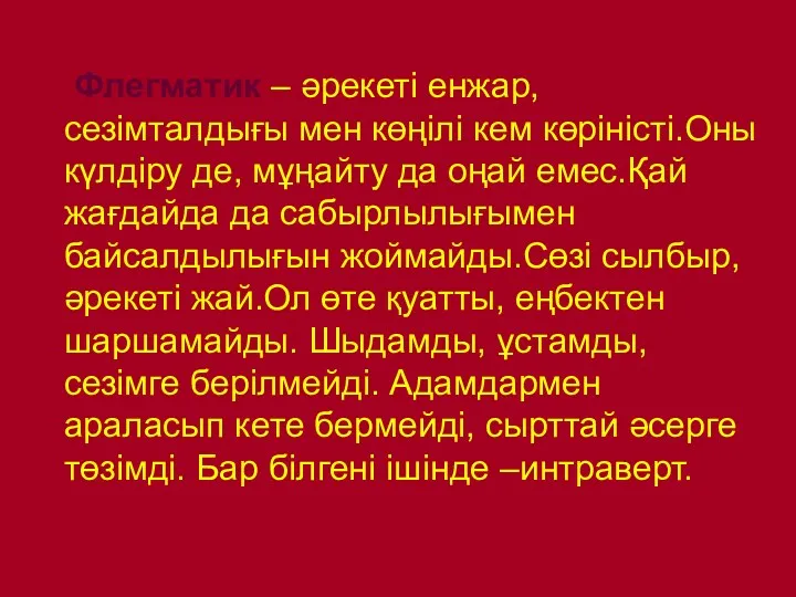 Флегматик – әрекеті енжар, сезімталдығы мен көңілі кем көріністі.Оны күлдіру