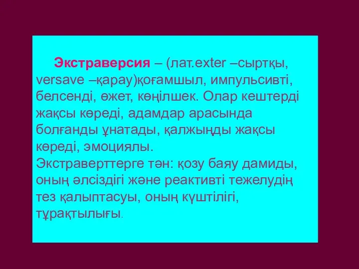 Экстраверсия – (лат.exter –сыртқы, versave –қарау)қоғамшыл, импульсивті, белсенді, өжет, көңілшек.