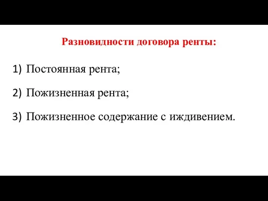 Разновидности договора ренты: Постоянная рента; Пожизненная рента; Пожизненное содержание с иждивением.