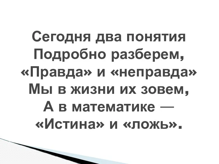 Сегодня два понятия Подробно разберем, «Правда» и «неправда» Мы в жизни их зовем,