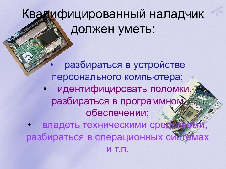 Квалифицированный наладчик должен уметь: • разбираться в устройстве персонального компьютера; • идентифицировать поломки,