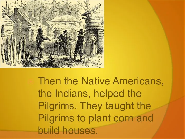 Then the Native Americans, the Indians, helped the Pilgrims. They taught the Pilgrims