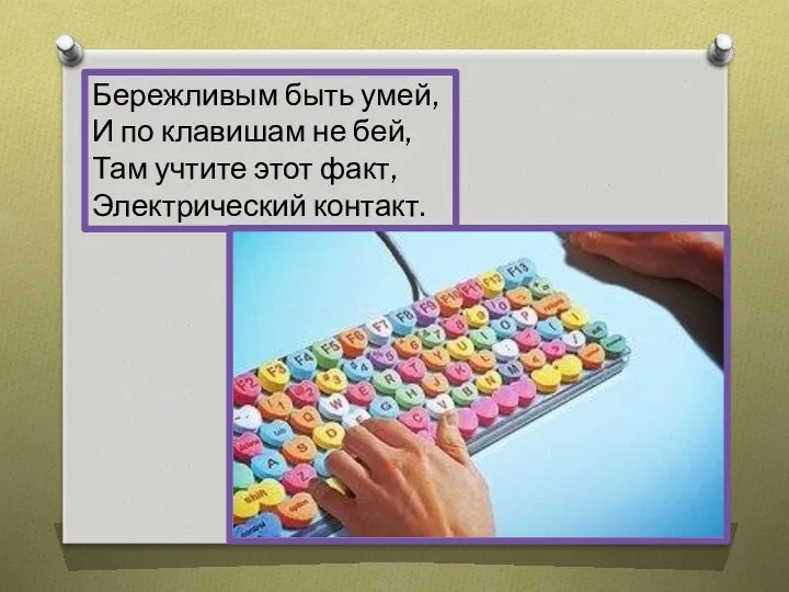 Бережливым быть умей, И по клавишам не бей, Там учтите этот факт, Электрический контакт.