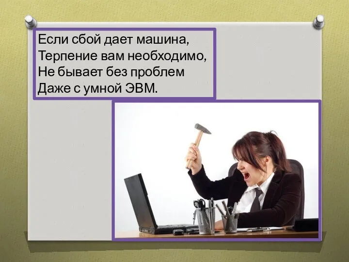 Если сбой дает машина, Терпение вам необходимо, Не бывает без проблем Даже с умной ЭВМ.