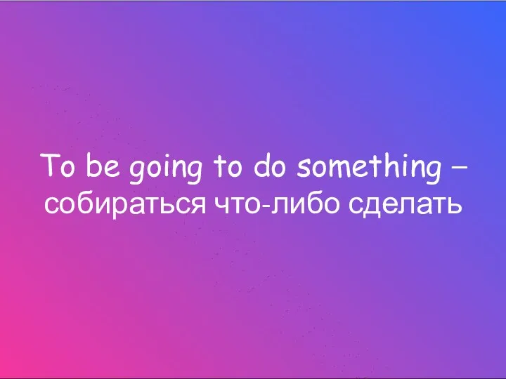 To be going to do something – собираться что-либо сделать