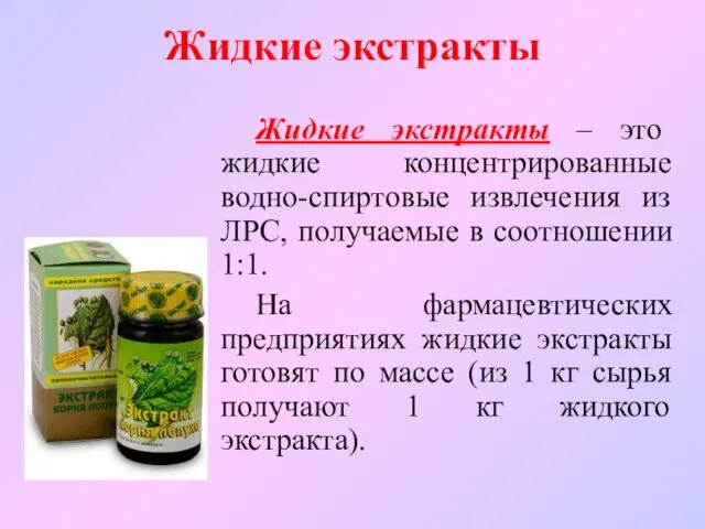 Жидкие экстракты Жидкие экстракты – это жидкие концентрированные водно-спиртовые извлечения из ЛРС, получаемые