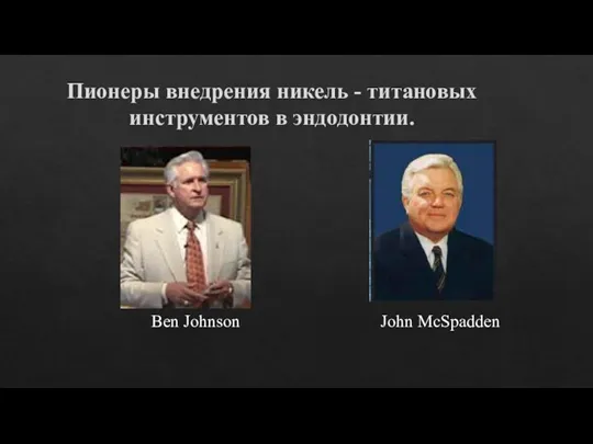 Пионеры внедрения никель - титановых инструментов в эндодонтии. Ben Johnson John McSpadden
