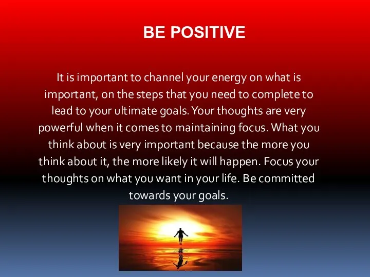 BE POSITIVE It is important to channel your energy on what is important,