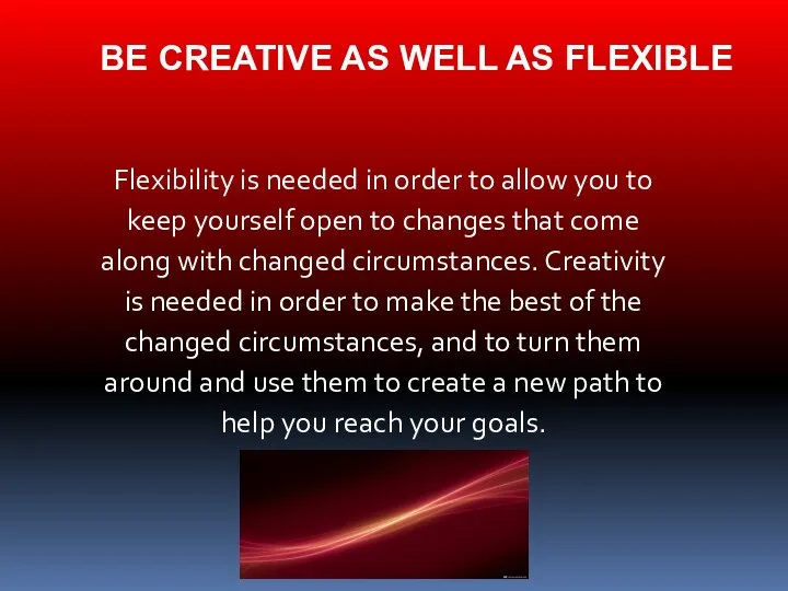 BE CREATIVE AS WELL AS FLEXIBLE Flexibility is needed in