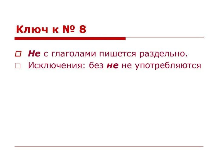 Ключ к № 8 Не с глаголами пишется раздельно. Исключения: без не не употребляются