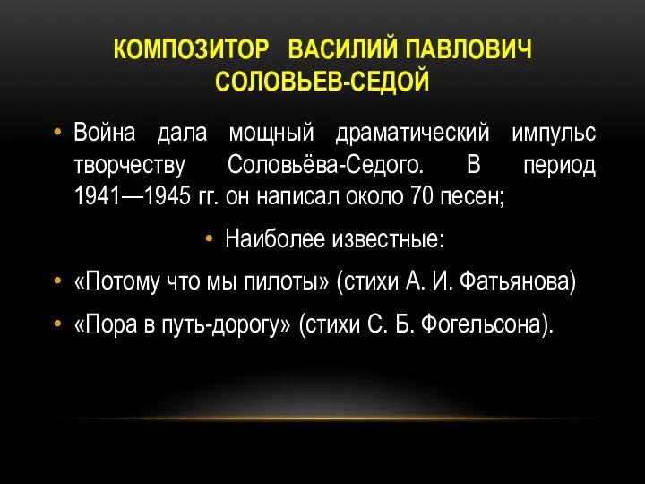 КОМПОЗИТОР ВАСИЛИЙ ПАВЛОВИЧ СОЛОВЬЕВ-СЕДОЙ Война дала мощный драматический импульс творчеству