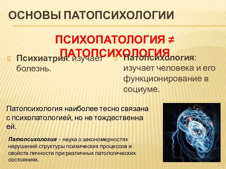 ОСНОВЫ ПАТОПСИХОЛОГИИ ПСИХОПАТОЛОГИЯ ≠ ПАТОПСИХОЛОГИЯ Психиатрия: изучает болезнь. Патопсихология: изучает