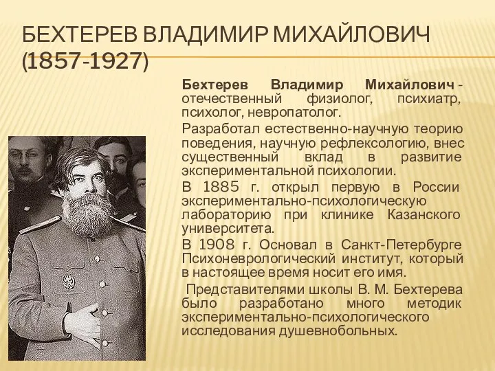 БЕХТЕРЕВ ВЛАДИМИР МИХАЙЛОВИЧ (1857-1927) Бехтерев Владимир Михайлович - отечественный физиолог, психиатр, психолог, невропатолог.