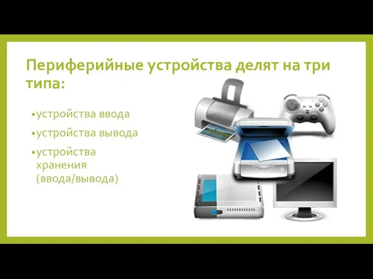 Периферийные устройства делят на три типа: устройства ввода устройства вывода устройства хранения(ввода/вывода)