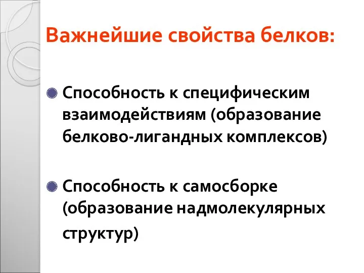 Важнейшие свойства белков: Способность к специфическим взаимодействиям (образование белково-лигандных комплексов) Способность к самосборке (образование надмолекулярных структур)