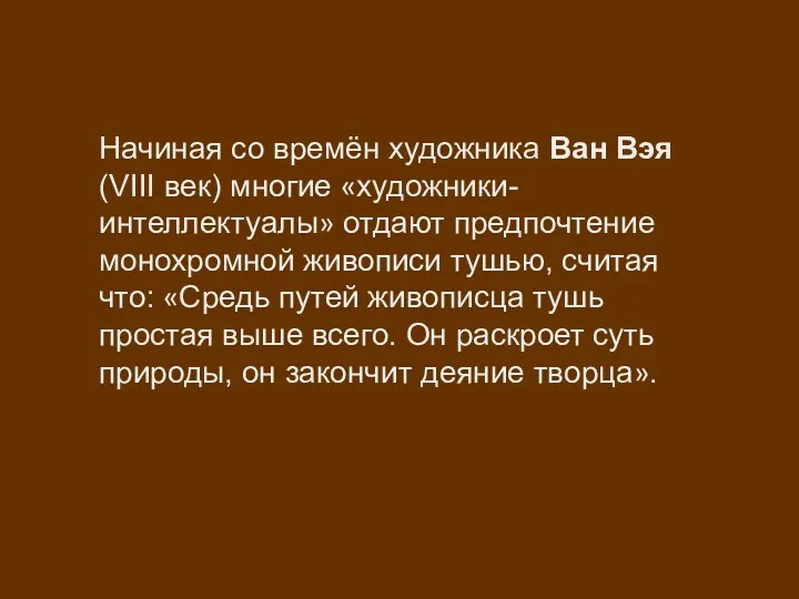 Начиная со времён художника Ван Вэя (VIII век) многие «художники-интеллектуалы» отдают предпочтение монохромной