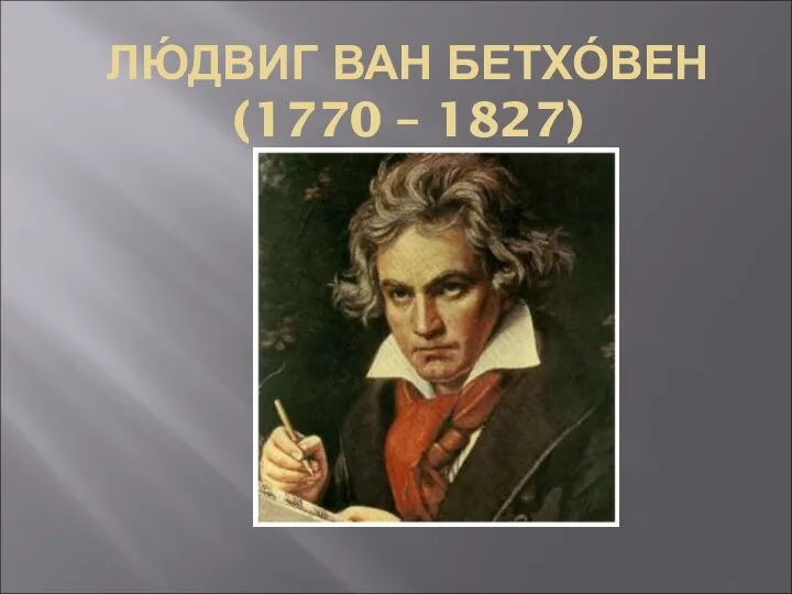 ЛЮ́ДВИГ ВАН БЕТХО́ВЕН (1770 – 1827)