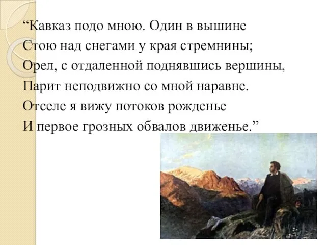 “Кавказ подо мною. Один в вышине Стою над снегами у края стремнины; Орел,