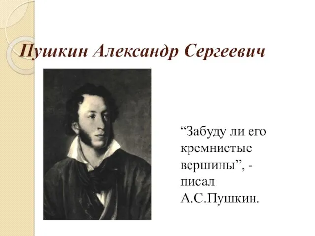 Пушкин Александр Сергеевич “Забуду ли его кремнистые вершины”, - писал А.С.Пушкин.