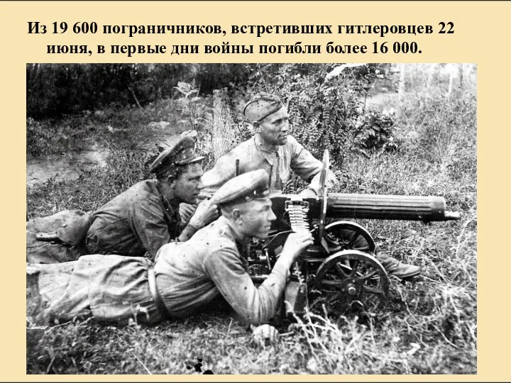 Из 19 600 пограничников, встретивших гитлеровцев 22 июня, в первые дни войны погибли более 16 000.