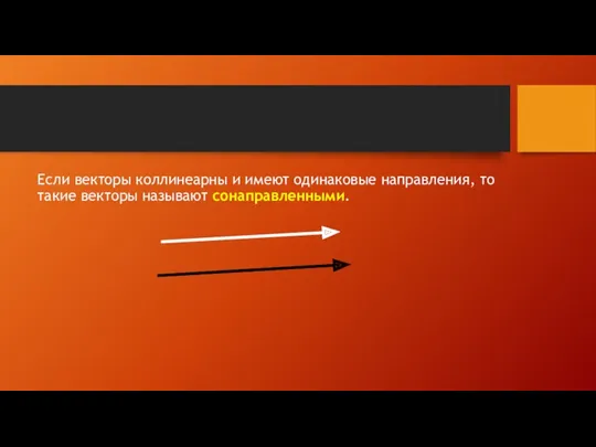 Если векторы коллинеарны и имеют одинаковые направления, то такие векторы называют сонаправленными.