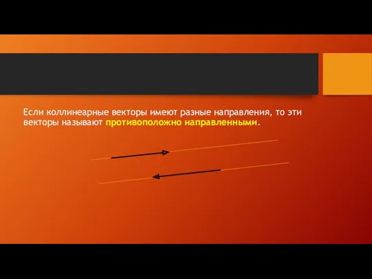 Если коллинеарные векторы имеют разные направления, то эти векторы называют противоположно направленными.