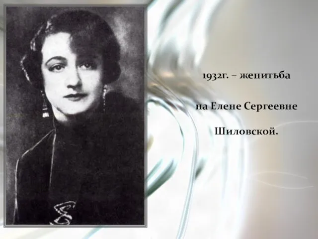 1932г. – женитьба на Елене Сергеевне Шиловской.